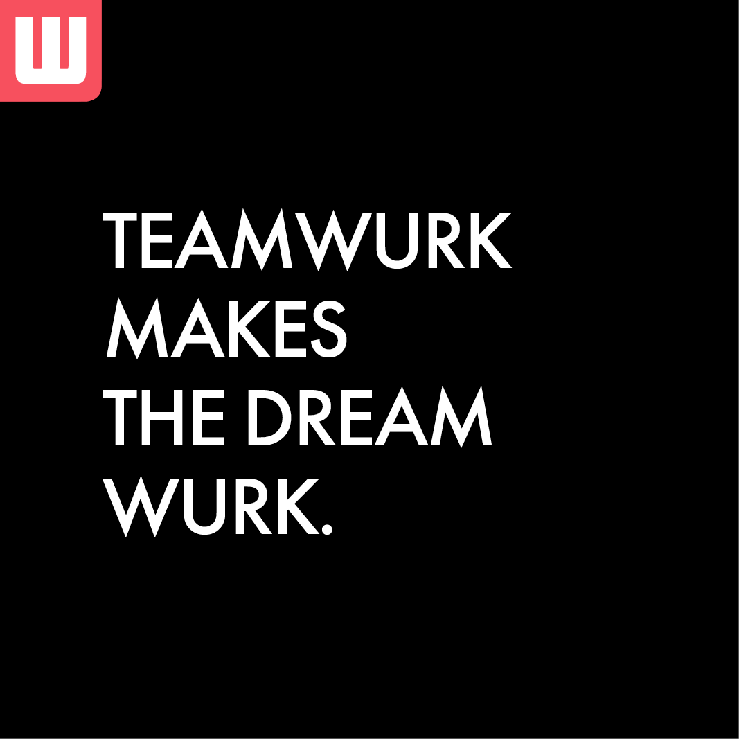 TEAMWURK MAKES THE DREAM WURK! Wurks